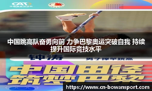 中国跳高队奋勇向前 力争巴黎奥运突破自我 持续提升国际竞技水平