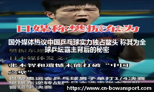 国外媒体热议中国乒乓球实力独占鳌头 称其为全球乒坛霸主背后的秘密