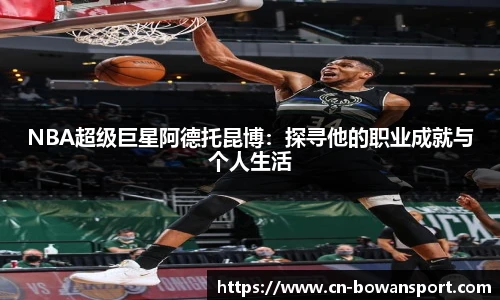 NBA超级巨星阿德托昆博：探寻他的职业成就与个人生活
