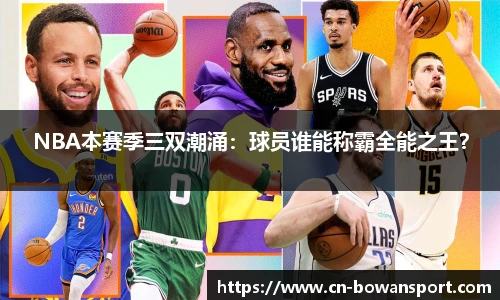 NBA本赛季三双潮涌：球员谁能称霸全能之王？