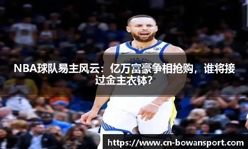 NBA球队易主风云：亿万富豪争相抢购，谁将接过金主衣钵？