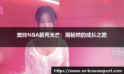 樊玲NBA新秀光芒：揭秘她的成长之路