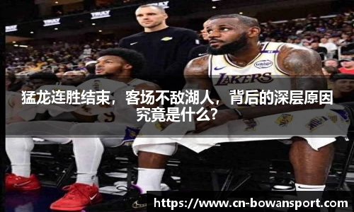 猛龙连胜结束,客场不敌湖人,背后的深层原因究竟是什么?