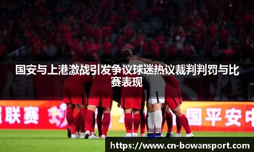 国安与上港激战引发争议球迷热议裁判判罚与比赛表现