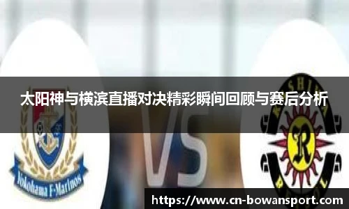 太阳神与横滨直播对决精彩瞬间回顾与赛后分析