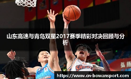 山东高速与青岛双星2017赛季精彩对决回顾与分析