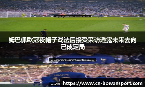 姆巴佩欧冠夜帽子戏法后接受采访透露未来去向已成定局