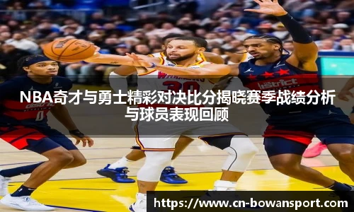 NBA奇才与勇士精彩对决比分揭晓赛季战绩分析与球员表现回顾