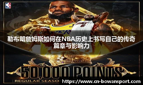 勒布朗詹姆斯如何在NBA历史上书写自己的传奇篇章与影响力