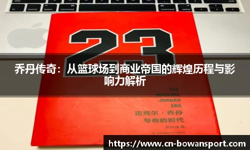 乔丹传奇：从篮球场到商业帝国的辉煌历程与影响力解析
