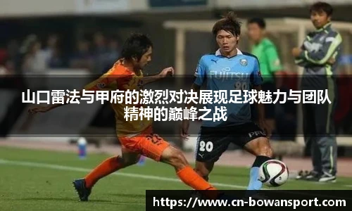 山口雷法与甲府的激烈对决展现足球魅力与团队精神的巅峰之战