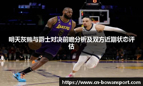 明天灰熊与爵士对决前瞻分析及双方近期状态评估