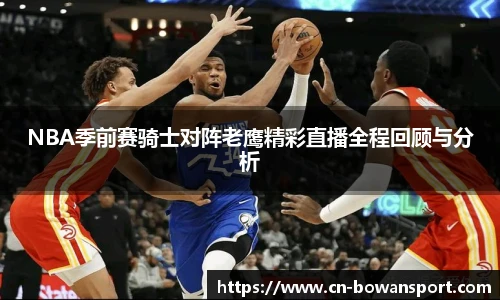 NBA季前赛骑士对阵老鹰精彩直播全程回顾与分析