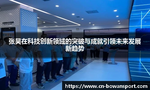 张昊在科技创新领域的突破与成就引领未来发展新趋势
